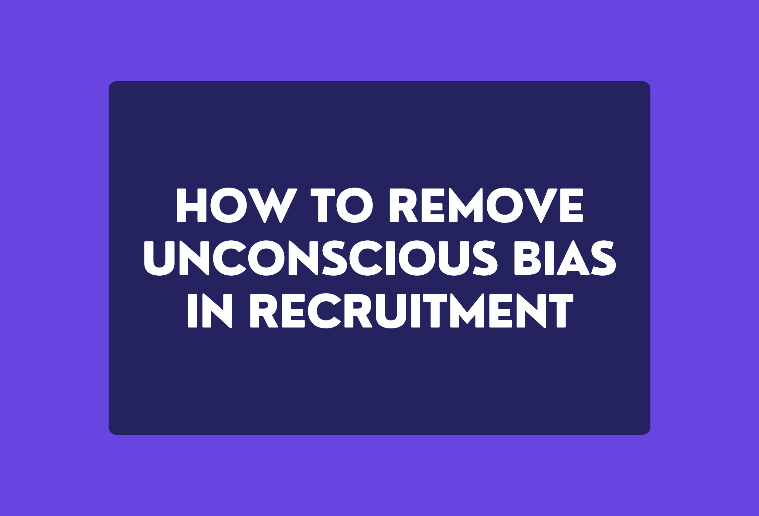 how to remove unconscious bias in recruitment