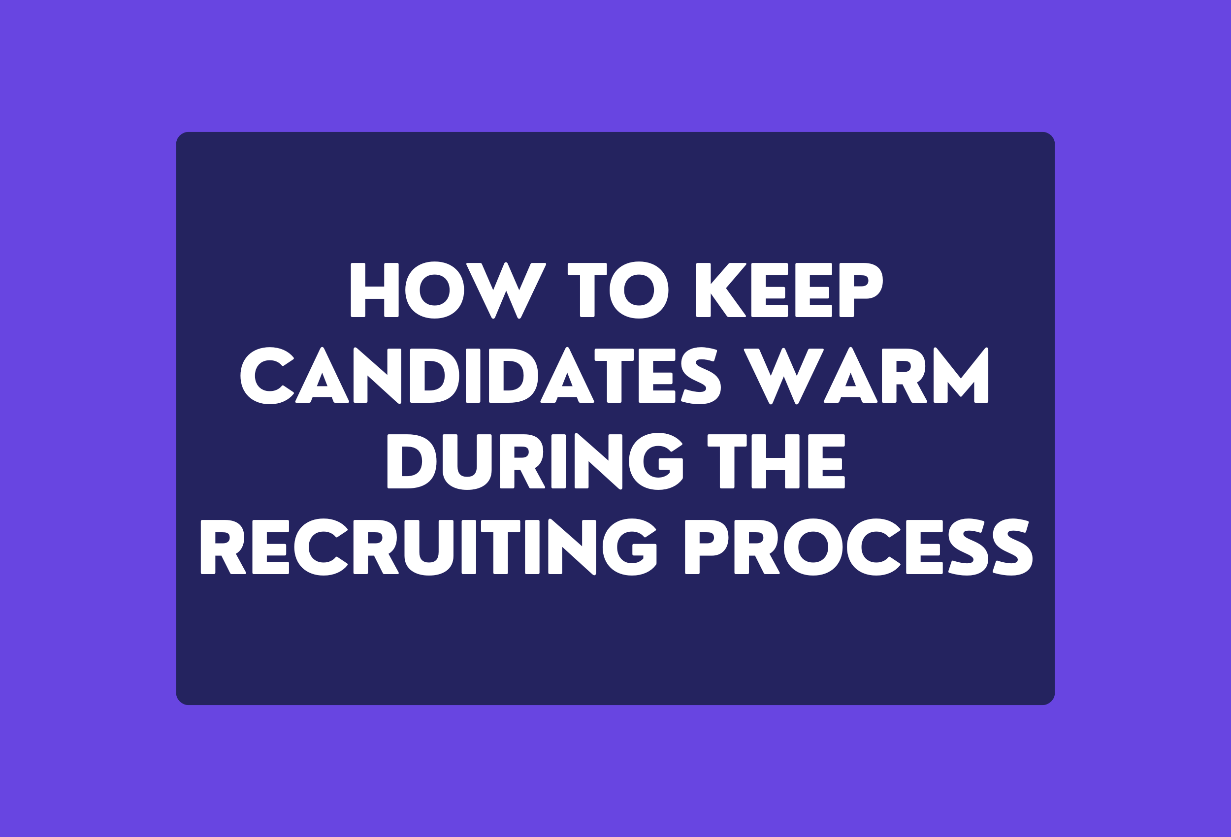 How to keep candidates warm during the recruiting process